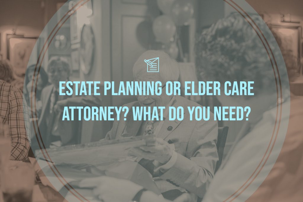 Estate Planning or Elder Care Attorney? What Do You Need?