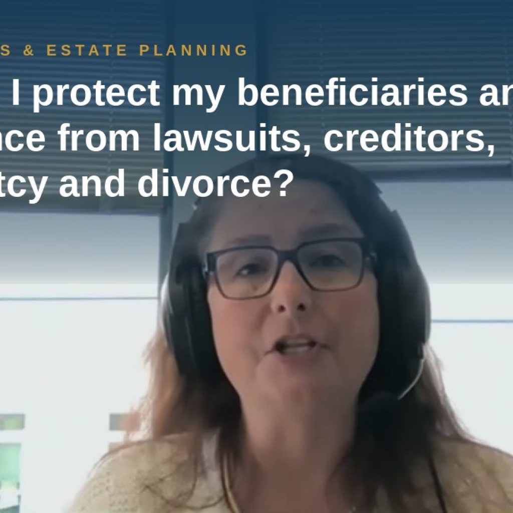 Shannon Pawley explains: How can I protect my beneficiaries and their inheritance from lawsuits, creditors, bankruptcy and divorce?