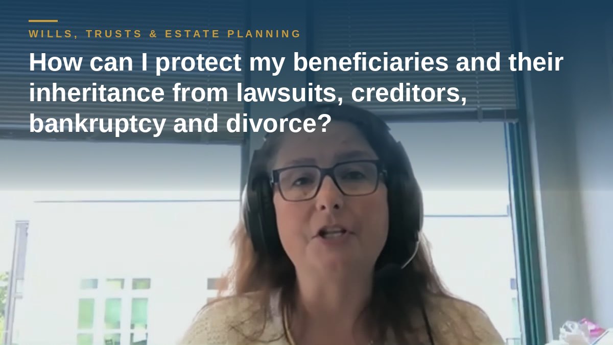 Shannon Pawley explains: How can I protect my beneficiaries and their inheritance from lawsuits, creditors, bankruptcy and divorce?