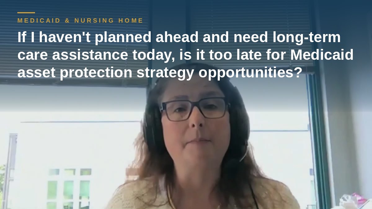 Shannon Pawley explains: If I haven't planned ahead and need long-term care assistance today, is it too late for Medicaid asset protection strategy opportunities?