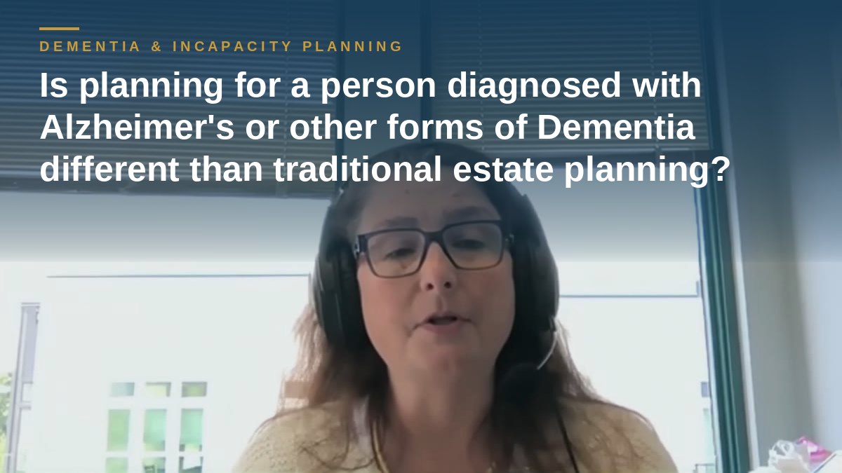 Shannon Pawley explains: Is planning for a person diagnosed with Alzheimer's or other forms of Dementia different than traditional estate planning?