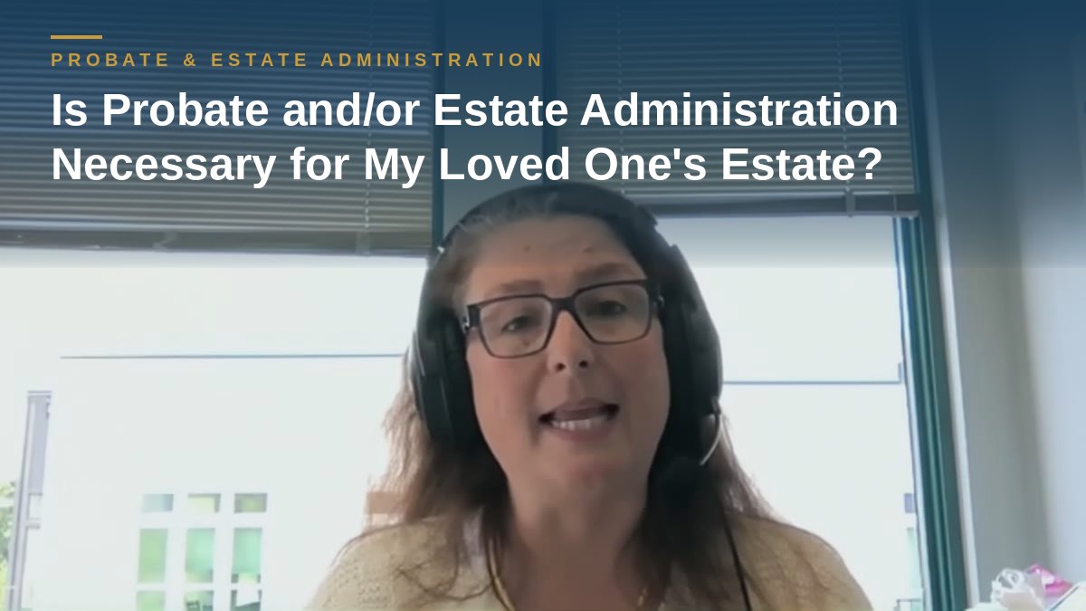 Shannon Pawley explains: Is Probate and/or Estate Administration Necessary for My Loved One's Estate?